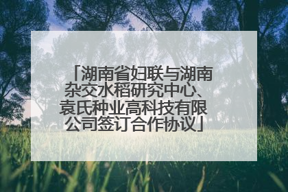 湖南省妇联与湖南杂交水稻研究中心、袁氏种业高科技有限公司签订合作协议