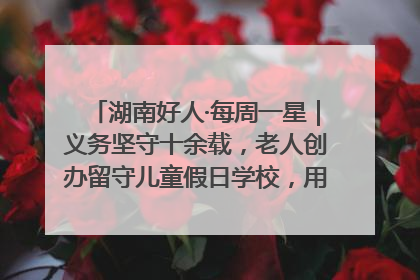 湖南好人·每周一星｜义务坚守十余载，老人创办留守儿童假日学校，用爱传道以心授艺