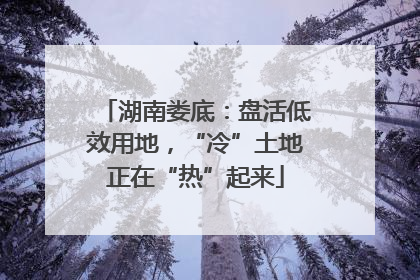 湖南娄底：盘活低效用地，“冷”土地正在“热”起来