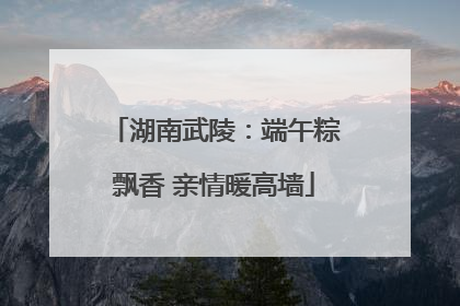 湖南武陵：端午粽飘香 亲情暖高墙