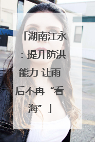 湖南江永：提升防洪能力 让雨后不再“看海”