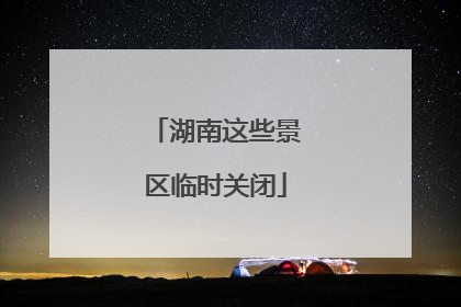 湖南这些景区临时关闭