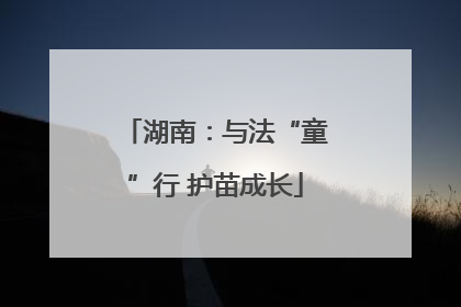 湖南：与法“童”行 护苗成长