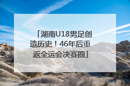 湖南U18男足创造历史！46年后重返全运会决赛圈