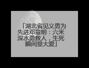 湖北省见义勇为先进邓章明：六米深水勇救人，生死瞬间显大爱