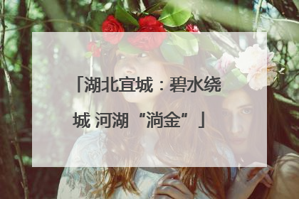 湖北宜城：碧水绕城 河湖“淌金”