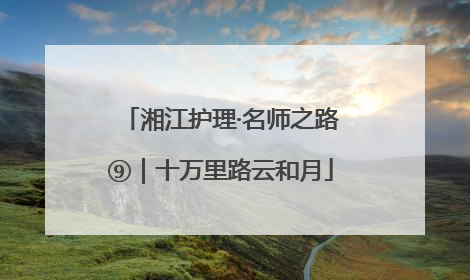 湘江护理·名师之路⑨｜十万里路云和月