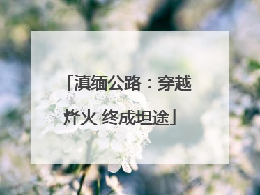 滇缅公路：穿越烽火 终成坦途