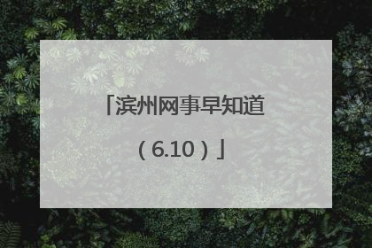 滨州网事早知道（6.10）