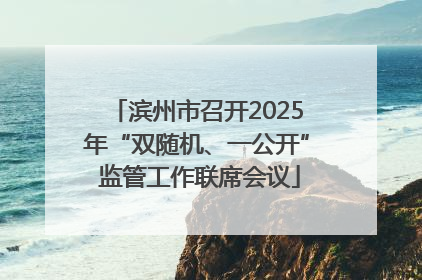 滨州市召开2025年“双随机、一公开” 监管工作联席会议