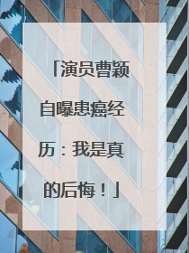 演员曹颖自曝患癌经历：我是真的后悔！