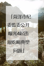 菏泽市纪委监委公开曝光4起违规吃喝典型问题