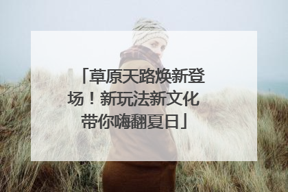 草原天路焕新登场！新玩法新文化带你嗨翻夏日
