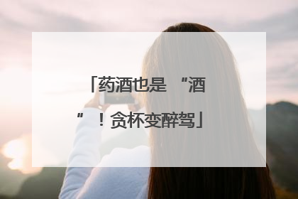 药酒也是 “酒”！贪杯变醉驾