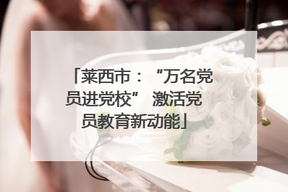 莱西市：“万名党员进党校” 激活党员教育新动能