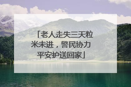 老人走失三天粒米未进，警民协力平安护送回家