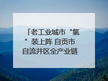 老工业城市“氢”装上阵 自贡市自流井区全产业链冲刺氢能装备制造新高地｜美好生活有“盐”味