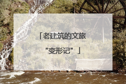 老建筑的文旅“变形记”