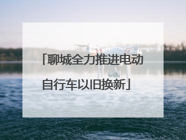 聊城全力推进电动自行车以旧换新