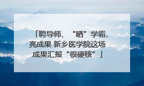 聘导师、“晒”学霸、亮成果 新乡医学院这场成果汇报“很硬核”