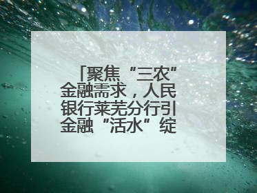 聚焦“三农”金融需求，人民银行莱芜分行引金融“活水”绽乡村振兴之花