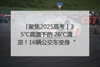 聚焦2025高考｜35℃高温下的 26℃清凉！16辆公交车变身“助考驿站”为高考护航