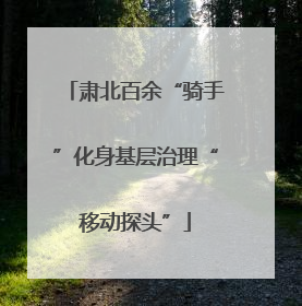 肃北百余“骑手”化身基层治理“移动探头”