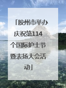 胶州市举办庆祝第114个国际护士节暨表扬大会活动