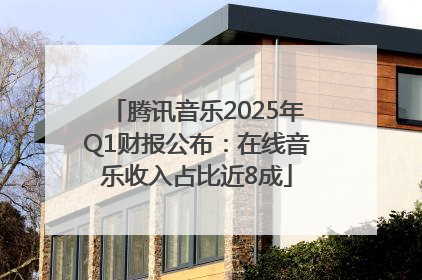 腾讯音乐2025年Q1财报公布：在线音乐收入占比近8成