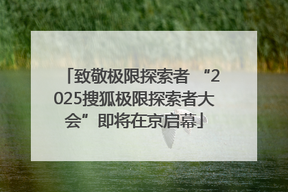 致敬极限探索者 “2025搜狐极限探索者大会”即将在京启幕