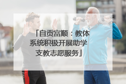 自贡富顺：教体系统积极开展助学支教志愿服务