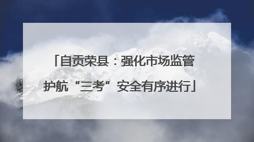 自贡荣县：强化市场监管 护航“三考”安全有序进行