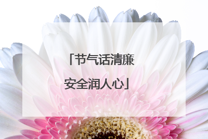节气话清廉 安全润人心