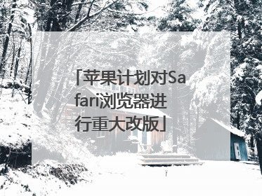 苹果计划对Safari浏览器进行重大改版