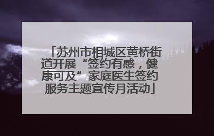 苏州市相城区黄桥街道开展“签约有感，健康可及”家庭医生签约服务主题宣传月活动