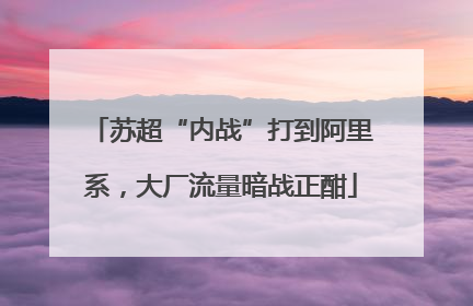 苏超“内战”打到阿里系，大厂流量暗战正酣