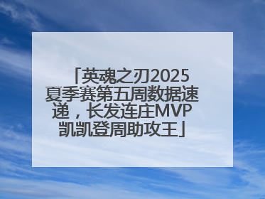 英魂之刃2025夏季赛第五周数据速递，长发连庄MVP凯凯登周助攻王