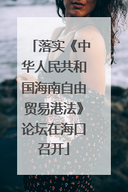 落实《中华人民共和国海南自由贸易港法》论坛在海口召开