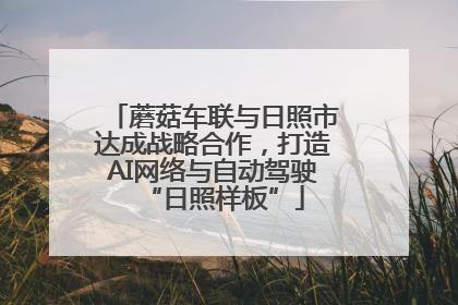 蘑菇车联与日照市达成战略合作，打造AI网络与自动驾驶“日照样板”