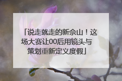 说走就走的新佘山！这场大赛让00后用镜头与策划重新定义度假