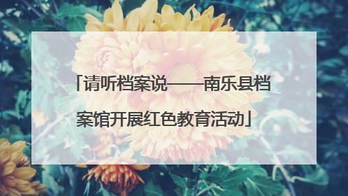 请听档案说——南乐县档案馆开展红色教育活动