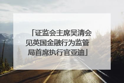 证监会主席吴清会见英国金融行为监管局首席执行官亚迪