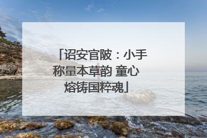 诏安官陂：小手称量本草韵 童心熔铸国粹魂