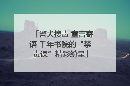 警犬搜毒 童言寄语 千年书院的“禁毒课”精彩纷呈