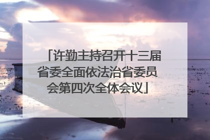 许勤主持召开十三届省委全面依法治省委员会第四次全体会议