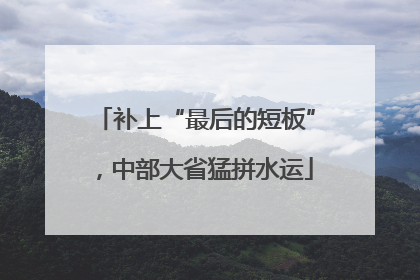 补上“最后的短板”，中部大省猛拼水运