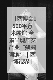 西博会1500平方米展馆 全景呈现广安产业“建圈强链”｜西博视界