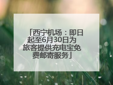西宁机场：即日起至6月30日为旅客提供充电宝免费邮寄服务