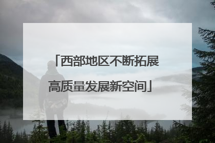 西部地区不断拓展高质量发展新空间