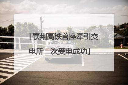 襄荆高铁首座牵引变电所一次受电成功
